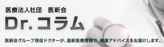 医療法人社団 医新会 Dr.コラム 医新会グループ現役ドクターが、最新医療情報や、健康アドバイスをお届けします。